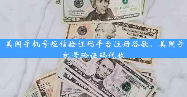 美国手机号短信验证码平台注册谷歌、美国手机号验证码代收