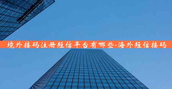 境外接码注册短信平台有哪些-海外短信接码