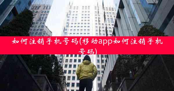 如何注销手机号码(移动app如何注销手机号码)
