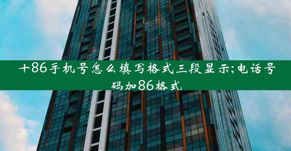 十86手机号怎么填写格式三段显示;电话号码加86格式