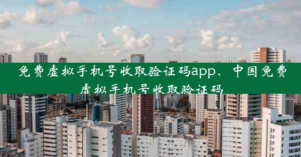 免费虚拟手机号收取验证码app、中国免费虚拟手机号收取验证码