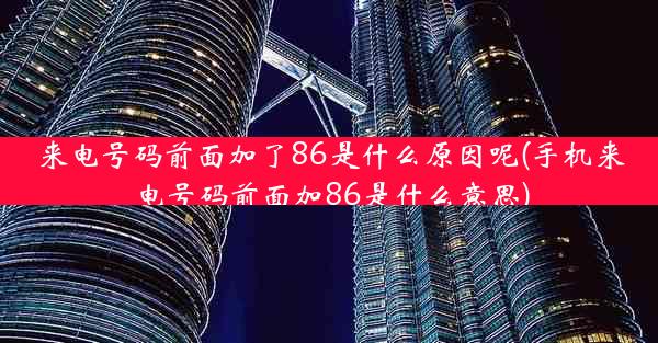 来电号码前面加了86是什么原因呢(手机来电号码前面加86是什么意思)