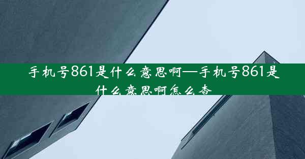 手机号861是什么意思啊—手机号861是什么意思啊怎么查