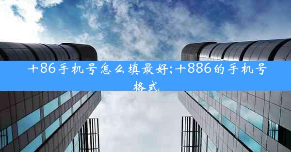 十86手机号怎么填最好;十886的手机号格式