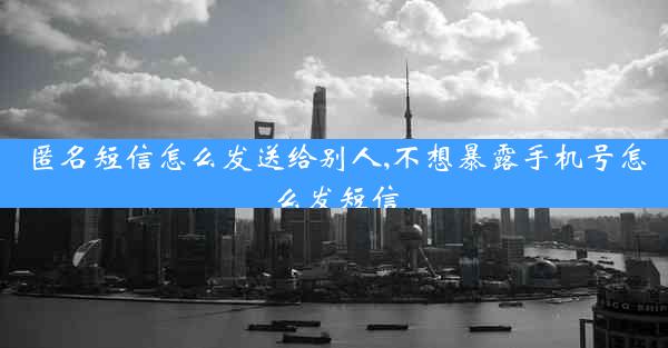 匿名短信怎么发送给别人,不想暴露手机号怎么发短信
