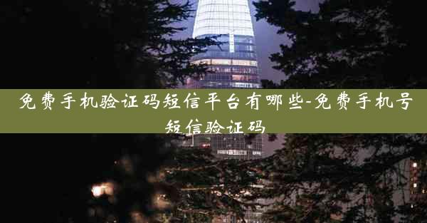 免费手机验证码短信平台有哪些-免费手机号短信验证码