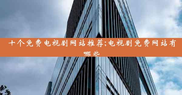 十个免费电视剧网站推荐;电视剧免费网站有哪些