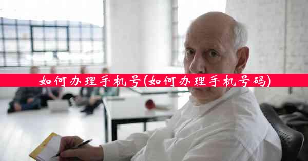 如何办理手机号(如何办理手机号码)