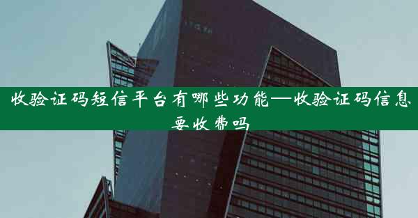 收验证码短信平台有哪些功能—收验证码信息要收费吗
