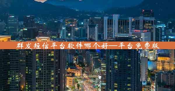 群发短信平台软件哪个好—平台免费版