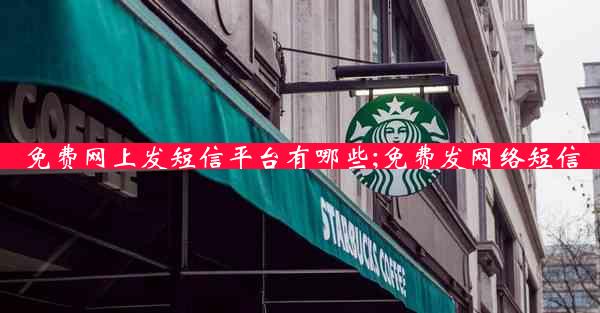 免费网上发短信平台有哪些;免费发网络短信