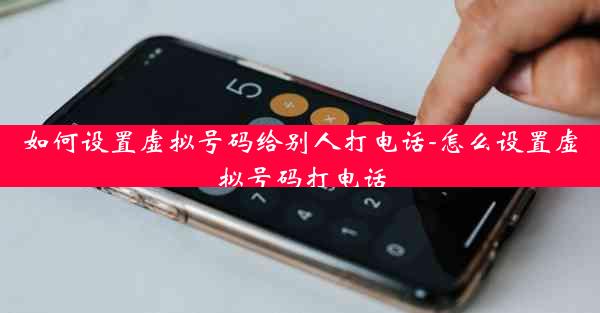 如何设置虚拟号码给别人打电话-怎么设置虚拟号码打电话
