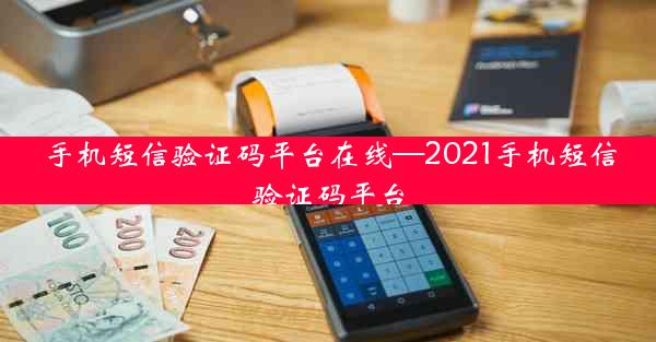 手机短信验证码平台在线—2021手机短信验证码平台