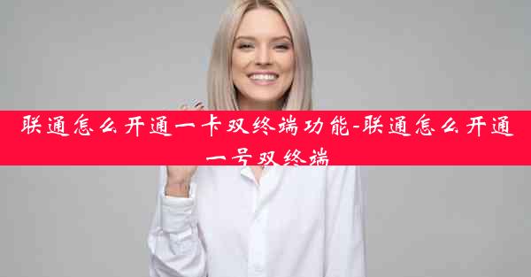 联通怎么开通一卡双终端功能-联通怎么开通一号双终端
