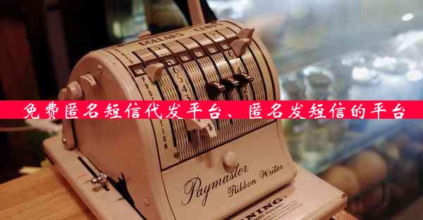 免费匿名短信代发平台、匿名发短信的平台