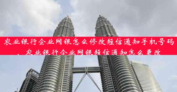 农业银行企业网银怎么修改短信通知手机号码、农业银行企业网银短信通知怎么更改