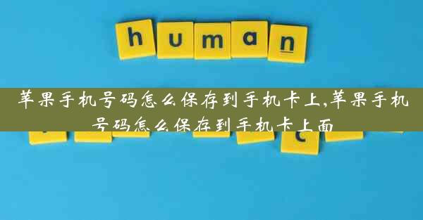 苹果手机号码怎么保存到手机卡上,苹果手机号码怎么保存到手机卡上面