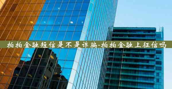 拍拍金融短信是不是诈骗-拍拍金融上征信吗
