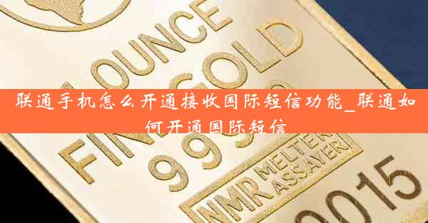 联通手机怎么开通接收国际短信功能_联通如何开通国际短信