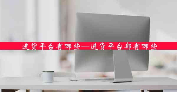 进货平台有哪些—进货平台都有哪些