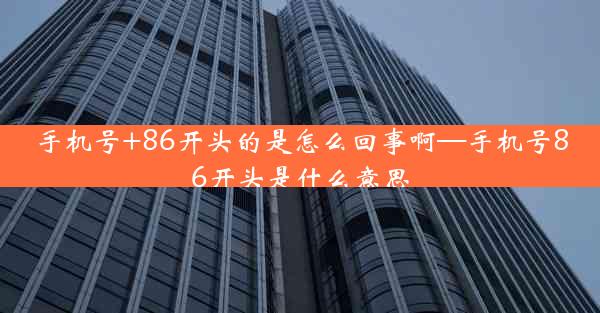 手机号+86开头的是怎么回事啊—手机号86开头是什么意思