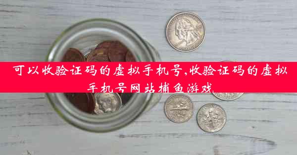 可以收验证码的虚拟手机号,收验证码的虚拟手机号网站捕鱼游戏