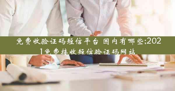 免费收验证码短信平台 国内有哪些;2021免费接收短信验证码网站
