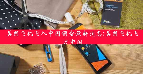 美国飞机飞入中国领空最新消息;美国飞机飞过中国