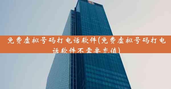 免费虚拟号码打电话软件(免费虚拟号码打电话软件不需要充值)