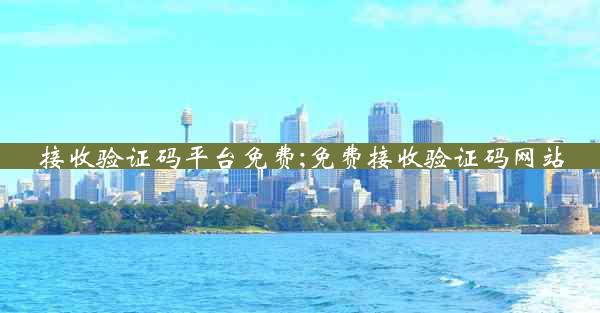 接收验证码平台免费;免费接收验证码网站