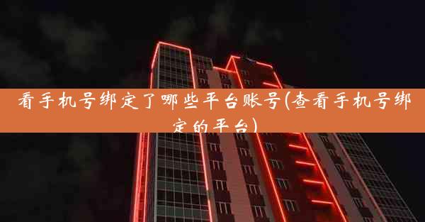看手机号绑定了哪些平台账号(查看手机号绑定的平台)