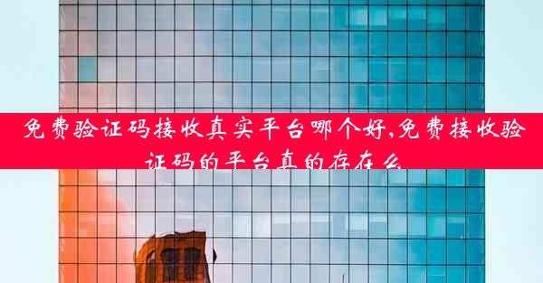 免费验证码接收真实平台哪个好,免费接收验证码的平台真的存在么