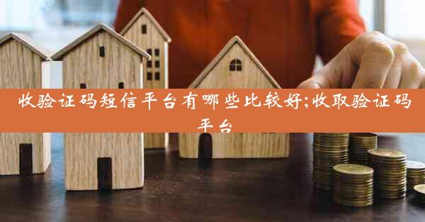 收验证码短信平台有哪些比较好;收取验证码平台