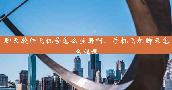 聊天软件飞机号怎么注册啊、手机飞机聊天怎么注册