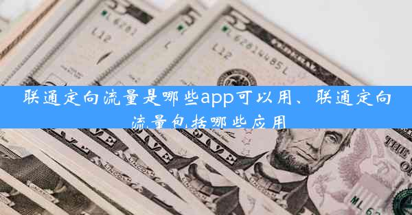 联通定向流量是哪些app可以用、联通定向流量包括哪些应用