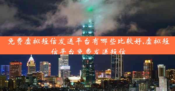 免费虚拟短信发送平台有哪些比较好,虚拟短信平台免费发送短信