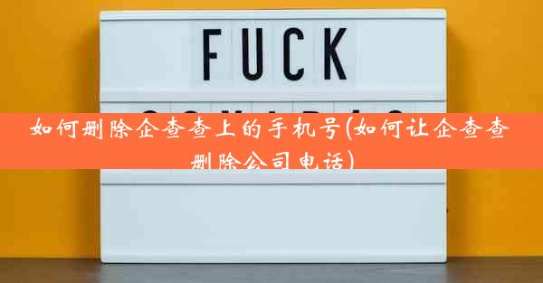 如何删除企查查上的手机号(如何让企查查 删除公司电话)