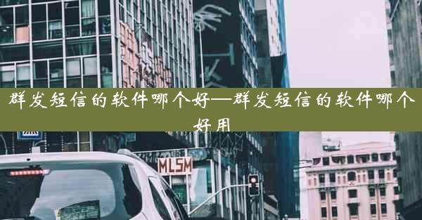 群发短信的软件哪个好—群发短信的软件哪个好用