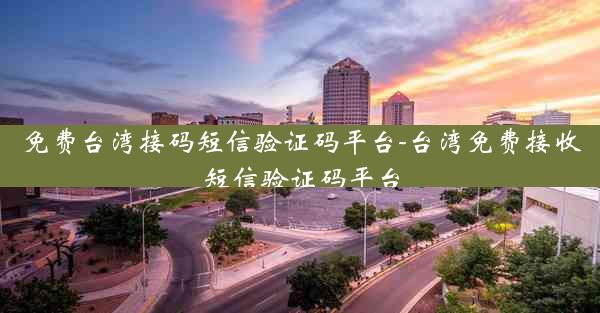 免费台湾接码短信验证码平台-台湾免费接收短信验证码平台