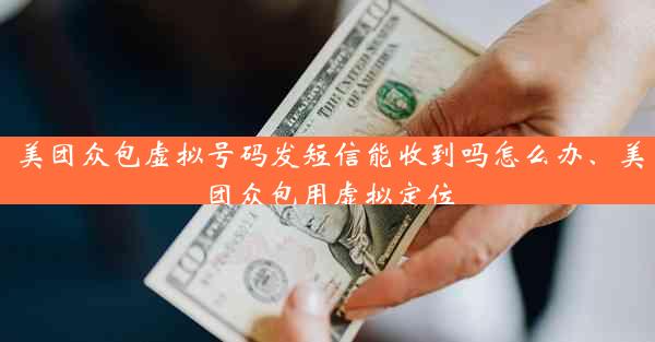 美团众包虚拟号码发短信能收到吗怎么办、美团众包用虚拟定位