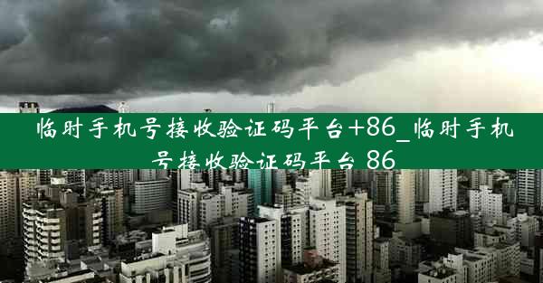 临时手机号接收验证码平台+86_临时手机号接收验证码平台 86