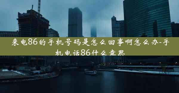 来电86的手机号码是怎么回事啊怎么办-手机电话86什么意思