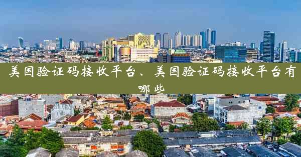 美国验证码接收平台、美国验证码接收平台有哪些