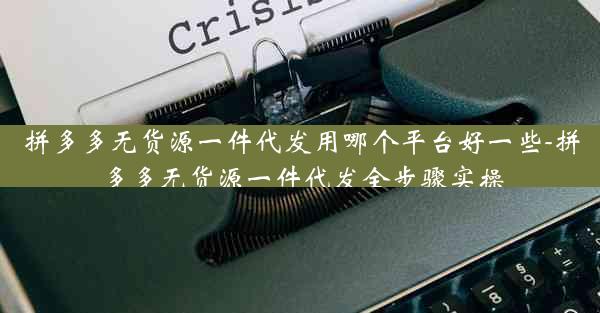 拼多多无货源一件代发用哪个平台好一些-拼多多无货源一件代发全步骤实操