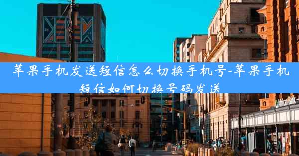 苹果手机发送短信怎么切换手机号-苹果手机短信如何切换号码发送