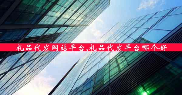 礼品代发网站平台,礼品代发平台哪个好