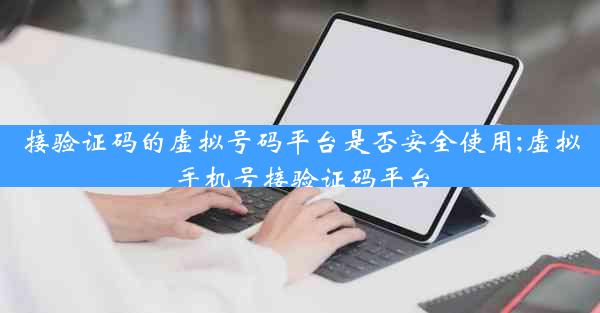 接验证码的虚拟号码平台是否安全使用;虚拟手机号接验证码平台