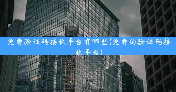 免费验证码接收平台有哪些(免费的验证码接收平台)