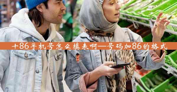 十86手机号怎么填表啊—号码加86的格式