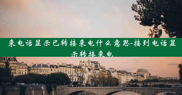 来电话显示已转接来电什么意思-接到电话显示转接来电